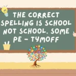 the correct spelling is school not school. some pe - tymoff